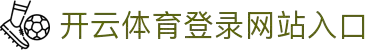 开云体育 (kaiyun)中国官方网站-kaiyun登录入口
